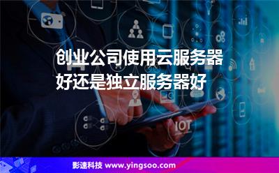 創(chuàng)業(yè)公司使用云服務(wù)器好還是獨立服務(wù)器好