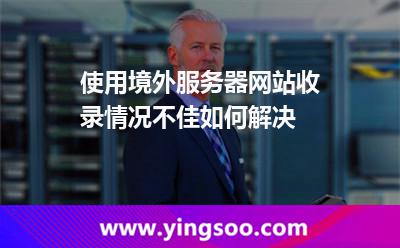 使用境外服務(wù)器，網(wǎng)站收錄情況不佳如何解決
