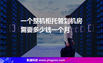 一個(gè)整機(jī)柜托管到機(jī)房需要多少錢一個(gè)月 一個(gè)整機(jī)柜托管到機(jī)房需要多少錢一個(gè)月