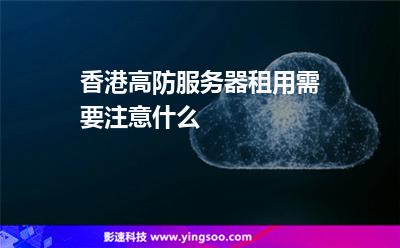 香港高防服務(wù)器租用需要注意什么 香港高防服務(wù)器租用需要注意什么