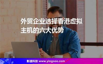 外貿(mào)企業(yè)選擇香港虛擬主機的六大優(yōu)勢 外貿(mào)企業(yè)選擇香港虛擬主機的六大優(yōu)勢