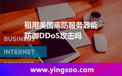 租用美國高防服務(wù)器能防御DDoS攻擊嗎 租用美國高防服務(wù)器能防御DDoS攻擊嗎