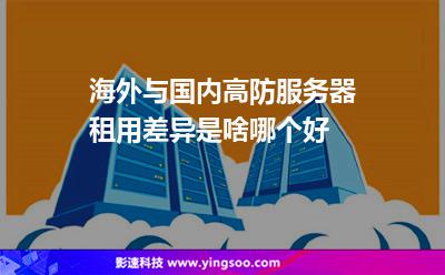 海外與國內(nèi)高防服務(wù)器租用差異是啥哪個好 海外與國內(nèi)高防服務(wù)器租用差異是啥哪個好