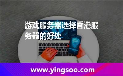 游戲服務(wù)器選擇香港服務(wù)器的好處 游戲服務(wù)器選擇香港服務(wù)器的好處