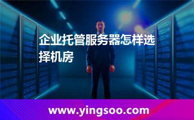 主機(jī)服務(wù)器_企業(yè)托管服務(wù)器怎樣選擇機(jī)房  主機(jī)服務(wù)器