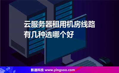云服務(wù)器租用機(jī)房線路有幾種選哪個好 云服務(wù)器租用機(jī)房線路有幾種選哪個好
