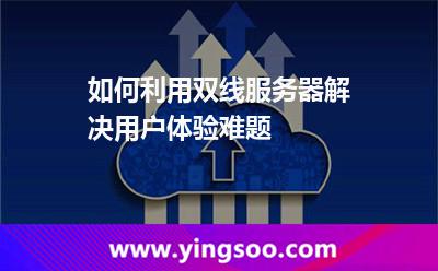 網(wǎng)通網(wǎng)站_如何利用雙線服務(wù)器解決用戶體驗(yàn)難題 網(wǎng)通網(wǎng)站