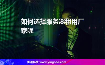 服務(wù)器租用:如何選擇服務(wù)器租用廠家呢 服務(wù)器租用
