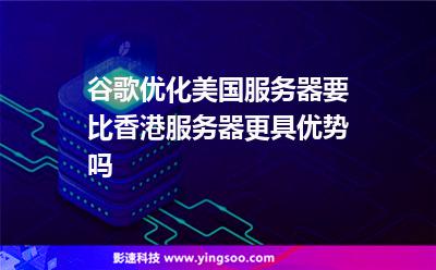 谷歌優(yōu)化,美國(guó)服務(wù)器要比香港服務(wù)器更具優(yōu)勢(shì)嗎 谷歌優(yōu)化,美國(guó)服務(wù)器要比香港服務(wù)器更具優(yōu)勢(shì)嗎