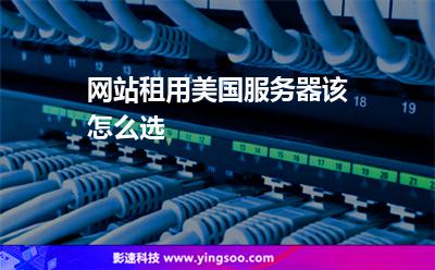 網(wǎng)站租用美國服務器該怎么選 網(wǎng)站租用美國服務器該怎么選