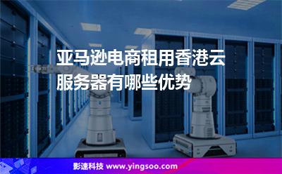 亞馬遜電商租用香港云服務(wù)器有哪些優(yōu)勢(shì) 亞馬遜電商租用香港云服務(wù)器有哪些優(yōu)勢(shì)