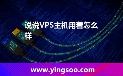 獨立主機_說說VPS主機用著怎么樣 獨立主機