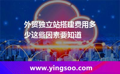 外貿(mào)獨立站搭建費用多少這些因素要知道 獨立外貿(mào)