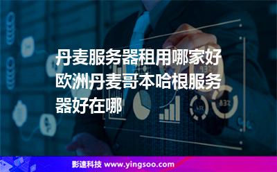 丹麥服務(wù)器租用哪家好，歐洲丹麥哥本哈根服務(wù)器好在哪?