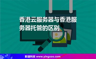 香港云服務(wù)器與香港服務(wù)器托管的區(qū)別 香港云服務(wù)器與香港服務(wù)器托管的區(qū)別