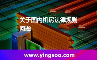 關(guān)于國(guó)內(nèi)機(jī)房法律規(guī)則問(wèn)題 關(guān)于國(guó)內(nèi)機(jī)房法律規(guī)則問(wèn)題