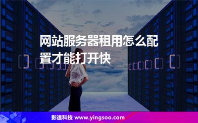 網(wǎng)站服務(wù)器租用怎么配置才能打開快  網(wǎng)站服務(wù)器租用怎么配置才能打開快