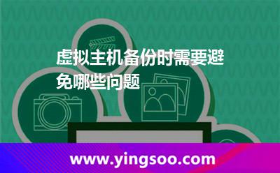 虛擬主機(jī)備份時(shí)，需要避免哪些問題