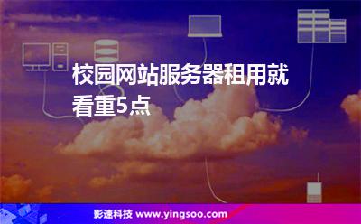校園網(wǎng)站服務(wù)器租用就看重5點(diǎn) 校園網(wǎng)站服務(wù)器租用就看重5點(diǎn)