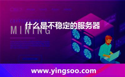 什么是不穩(wěn)定的服務器 什么是不穩(wěn)定的服務器