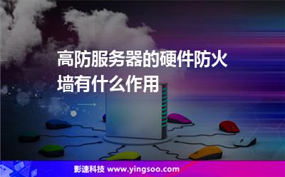 高防服務(wù)器的硬件防火墻有什么作用 高防服務(wù)器的硬件防火墻有什么作用