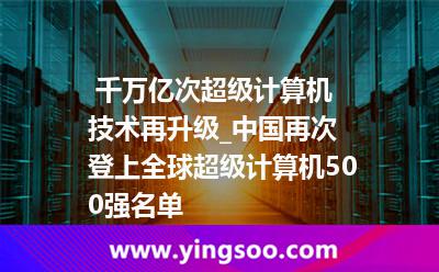 計(jì)算機(jī)運(yùn)算_ 千萬(wàn)億次超級(jí)計(jì)算機(jī)技術(shù)再升級(jí)_中國(guó)再次登上全球超級(jí)計(jì)算機(jī)500強(qiáng)名單 計(jì)算機(jī)運(yùn)算