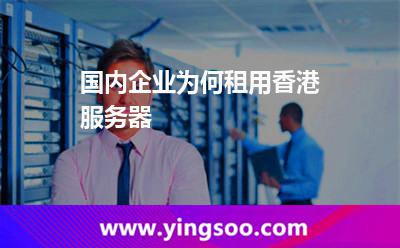 國內(nèi)企業(yè)為何租用香港服務(wù)器 國內(nèi)企業(yè)為何租用香港服務(wù)器