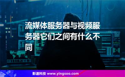 流媒體服務(wù)器:流媒體服務(wù)器與視頻服務(wù)器它們之間有什么不同 流媒體服務(wù)器
