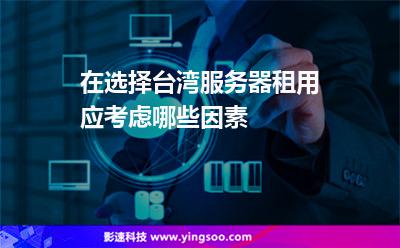 在選擇臺(tái)灣服務(wù)器租用應(yīng)考慮哪些因素 在選擇臺(tái)灣服務(wù)器租用應(yīng)考慮哪些因素
