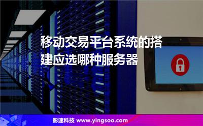 移動交易平臺系統(tǒng)的搭建應(yīng)選哪種服務(wù)器 移動交易平臺系統(tǒng)的搭建應(yīng)選哪種服務(wù)器
