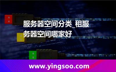 服務(wù)器空間分類_租服務(wù)器空間哪家好 服務(wù)器空間分類_租服務(wù)器空間哪家好