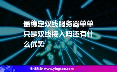 服務(wù)器網(wǎng)通:最穩(wěn)定雙線服務(wù)器單單只是雙線接入嗎還有什么優(yōu)勢(shì) 服務(wù)器網(wǎng)通