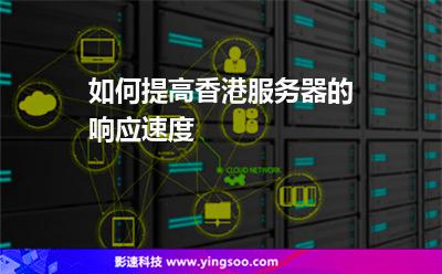 如何提高香港服務(wù)器的響應(yīng)速度 如何提高香港服務(wù)器的響應(yīng)速度