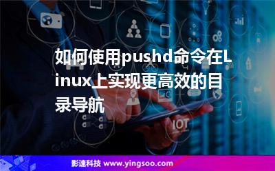 如何使用pushd命令在Linux上實現(xiàn)更高效的目錄導航 如何使用pushd命令在Linux上實現(xiàn)更高效的目錄導航