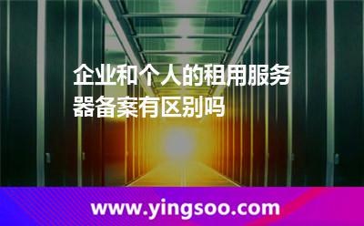 企業(yè)和個(gè)人的租用服務(wù)器備案有區(qū)別嗎  企業(yè)和個(gè)人的租用服務(wù)器備案有區(qū)別嗎