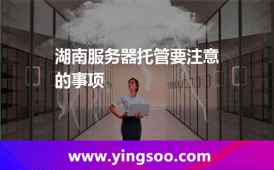 湖南服務(wù)器托管要注意的事項