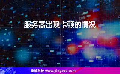 服務(wù)器出現(xiàn)卡頓的情況 服務(wù)器出現(xiàn)卡頓的情況