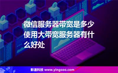 微信服務器帶寬是多少?使用大帶寬服務器有什么好處?