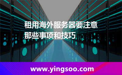 租用海外服務(wù)器要注意那些事項(xiàng)和技巧 租用海外服務(wù)器要注意那些事項(xiàng)和技巧