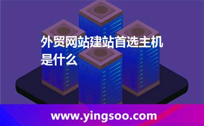外貿(mào)網(wǎng)站建站首選主機(jī)是什么 外貿(mào)網(wǎng)站建站首選主機(jī)是什么