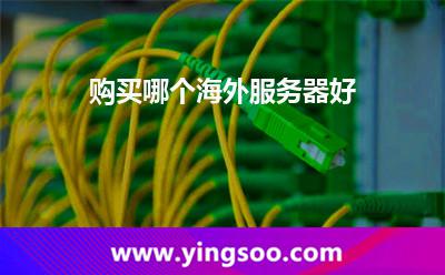 購買哪個海外服務(wù)器好 購買哪個海外服務(wù)器好