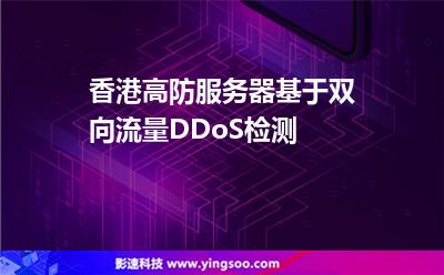 香港高防服務器基于雙向流量DDoS檢測 香港高防服務器基于雙向流量DDoS檢測