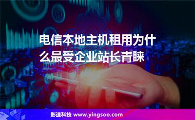 租用企業(yè):電信本地主機租用為什么最受企業(yè)站長青睞 租用企業(yè)