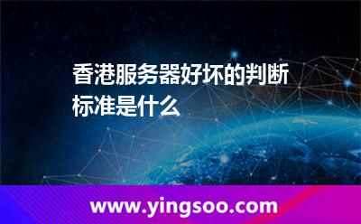 香港服務器好壞的判斷標準是什么