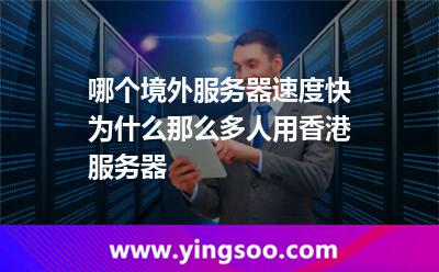 哪個境外服務器速度快為什么那么多人用香港服務器 哪個境外服務器速度快為什么那么多人用香港服務器