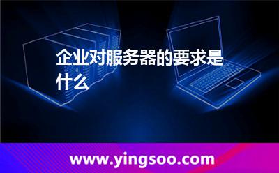 企業(yè)對服務器的要求是什么 企業(yè)對服務器的要求是什么