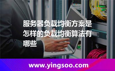服務(wù)器負(fù)載均衡方案是怎樣的負(fù)載均衡算法有哪些 服務(wù)器負(fù)載均衡方案是怎樣的負(fù)載均衡算法有哪些
