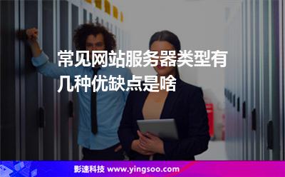 常見網(wǎng)站服務(wù)器類型有幾種優(yōu)缺點(diǎn)是啥 常見網(wǎng)站服務(wù)器類型有幾種優(yōu)缺點(diǎn)是啥