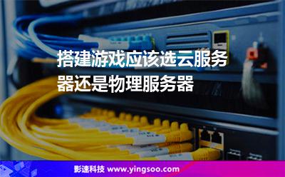 搭建游戲應(yīng)該選云服務(wù)器還是物理服務(wù)器 搭建游戲應(yīng)該選云服務(wù)器還是物理服務(wù)器