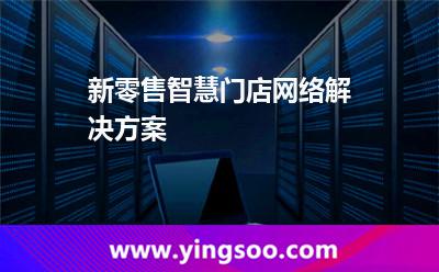 新零售智慧門店網(wǎng)絡(luò)解決方案 新零售智慧門店網(wǎng)絡(luò)解決方案